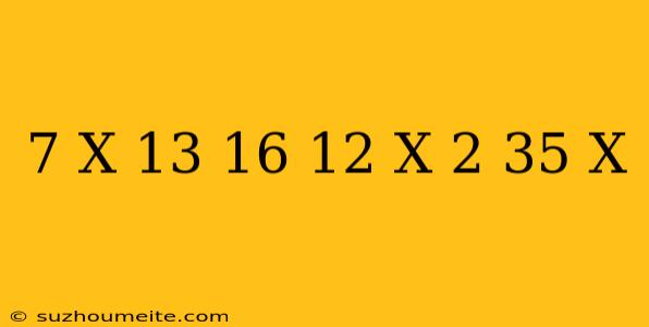 ( 7 X + 13 ) + ( 16 − 12 X 2 − 35 X )