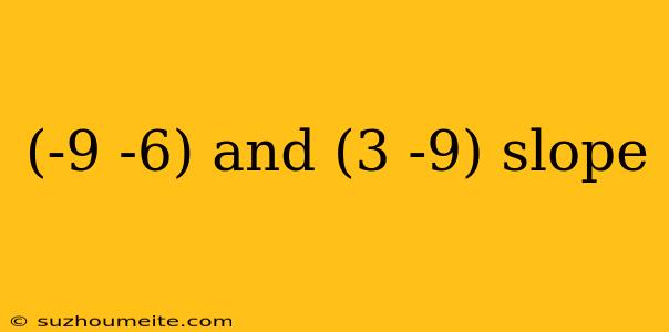 (-9 -6) And (3 -9) Slope