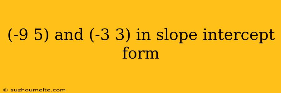 (-9 5) And (-3 3) In Slope Intercept Form