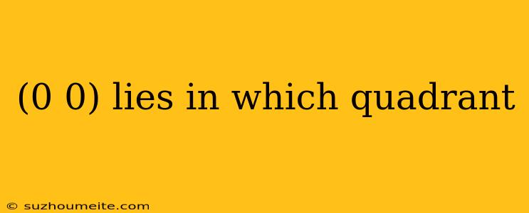 (0 0) Lies In Which Quadrant