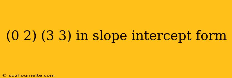 (0 2) (3 3) In Slope Intercept Form