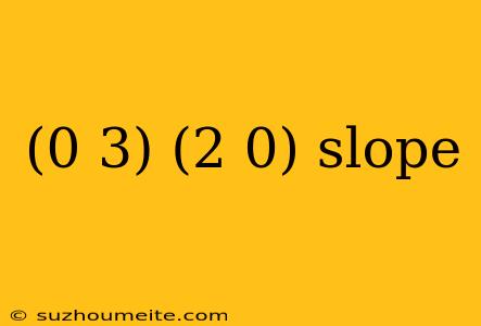 (0 3) (2 0) Slope