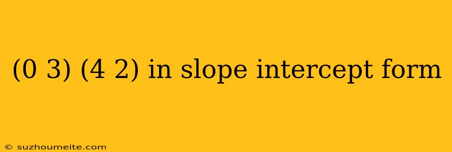 (0 3) (4 2) In Slope Intercept Form