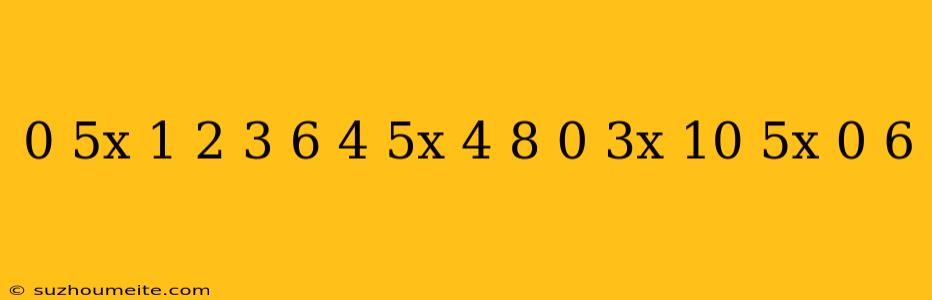 (0 5x+1 2)-(3 6-4 5x)=(4 8-0 3x)+(10 5x+0 6)