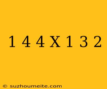 (1/4)4 X (-1/3)2