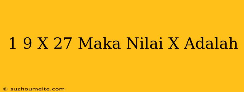 (1/9)x=27 Maka Nilai X Adalah