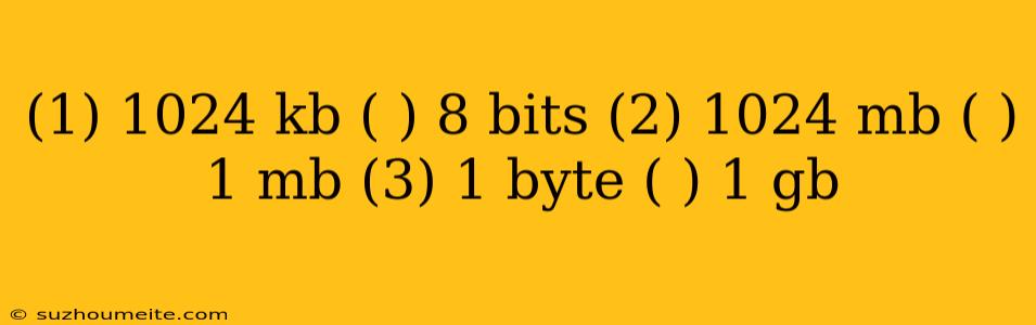 (1) 1024 Kb ( ) 8 Bits (2) 1024 Mb ( ) 1 Mb (3) 1 Byte ( ) 1 Gb