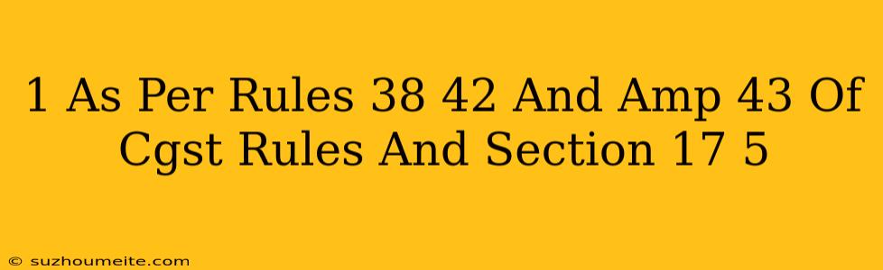 (1) As Per Rules 38 42 & 43 Of Cgst Rules And Section 17(5)