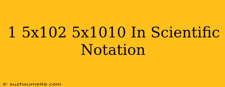 (1.5x10^2)(5x10^10) In Scientific Notation