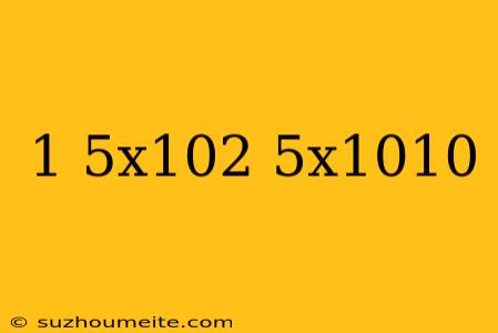 (1.5x10^2)(5x10^10)