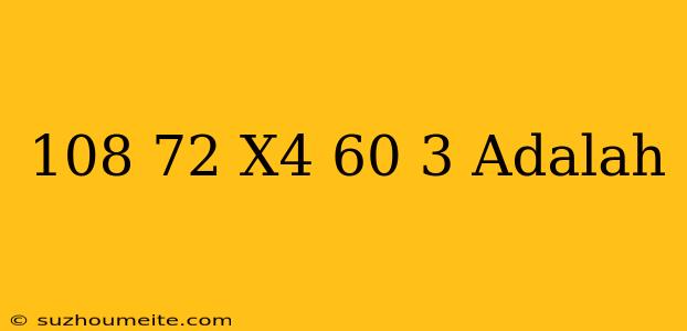 (108+72) X4 - 60 3 Adalah