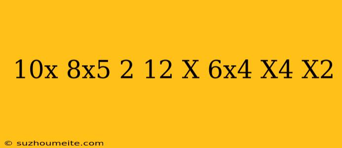 (10x+8x^5-2)+(12+x-6x^4)-(x^4-x^2)