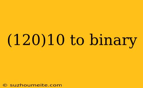 (120)10 To Binary