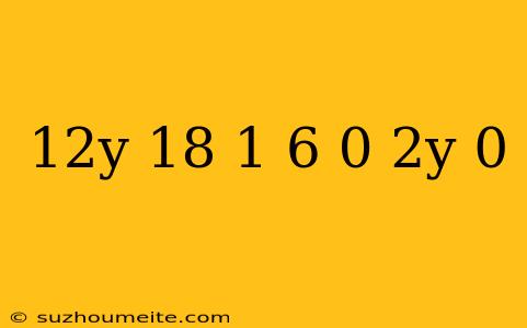 (12y + 18)(1 6 – 0 2y) = 0