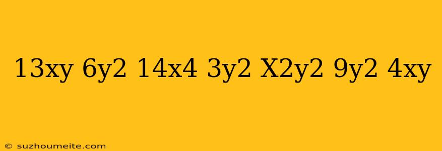 (13xy-6y^2)+(14x^4-3y^2+x^2y^2)-(-9y^2-4xy)