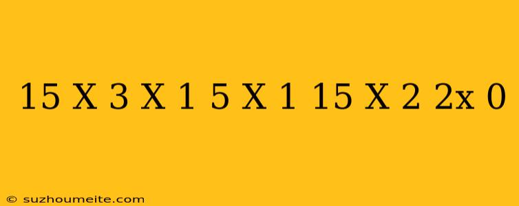 (15 ^ X - 3 ^ (x + 1) - 5 ^ (x + 1) + 15)/(- X ^ 2 + 2x) = 0