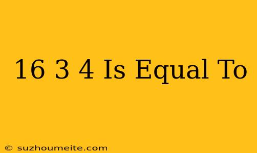 (16)3⁄4 Is Equal To