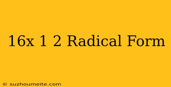 (16x)^1/2 Radical Form