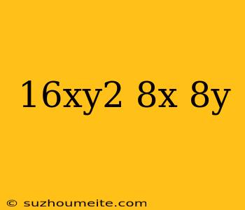 (16xy2+8x) 8y