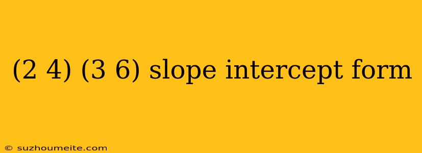 (2 4) (3 6) Slope Intercept Form