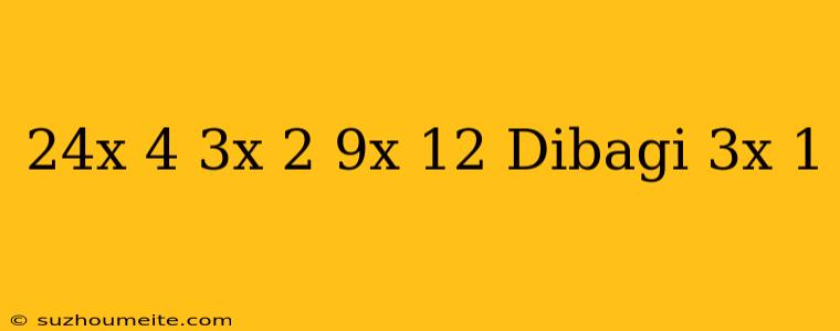 (24x ^ 4 + 3x ^ 2 - 9x + 12) Dibagi (3x - 1)