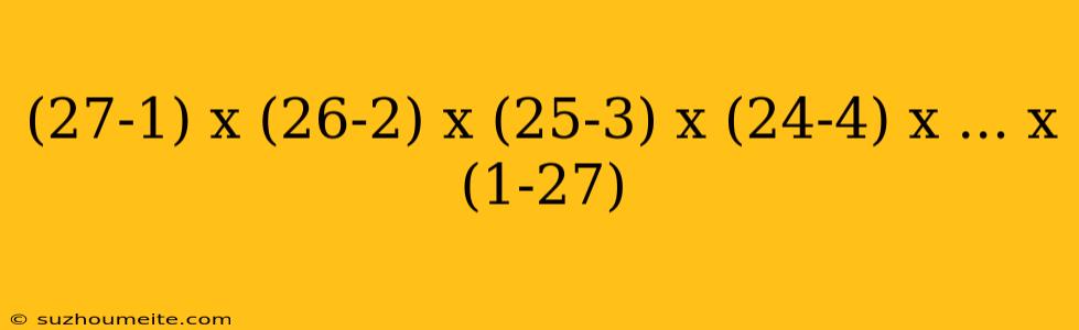 (27-1) X (26-2) X (25-3) X (24-4) X ... X (1-27)