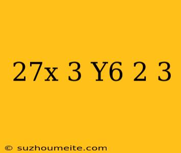 (27x^-3 Y^6)^2/3