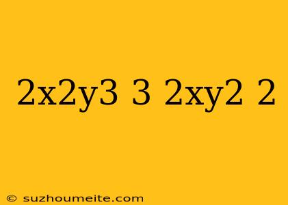 (2x^2y^3)^3/(2xy^2)^2