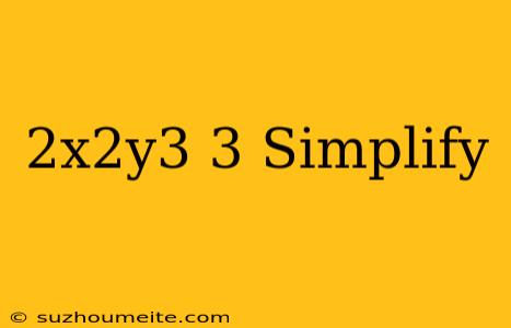 (2x^2y^3)^3 Simplify