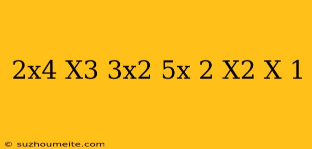 (2x^4+x^3-3x^2+5x-2) (x^2-x+1)