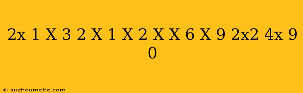 (2x-1)(x+3)(2-x)(1-x)2 X*(x+6)(x-9)(2x2+4x+9) 0