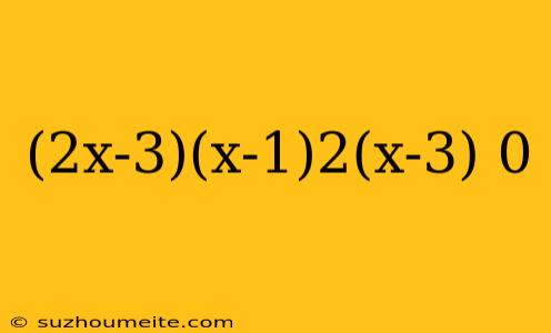 (2x-3)(x-1)2(x-3) 0