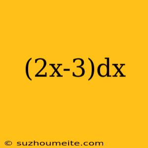 (2x-3)dx