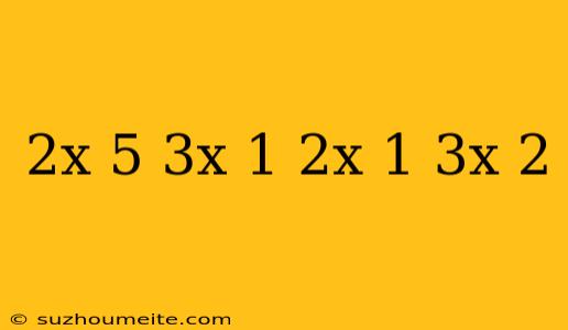 (2x-5)/(3x-1)=(2x-1)/(3x+2)