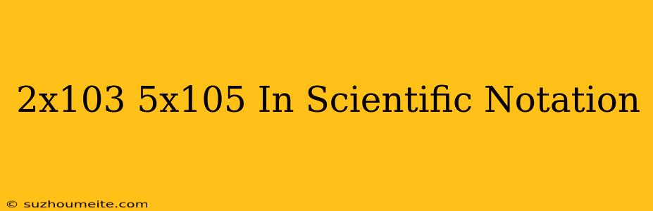 (2x10^3)+(5x10^5) In Scientific Notation