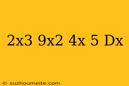 (2x3-9x2+4x-5) Dx