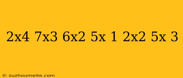 (2x4-7x3+6x2-5x+1) (2x2-5x-3)