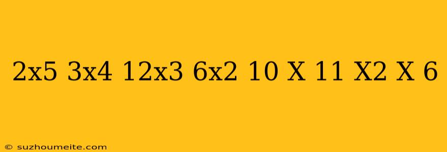 (2x5+3x4-12x3-6x2+10 X-11) (x2+x-6)