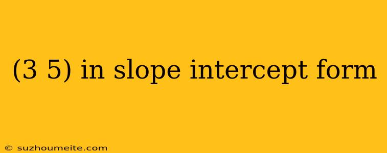 (3 5) In Slope Intercept Form