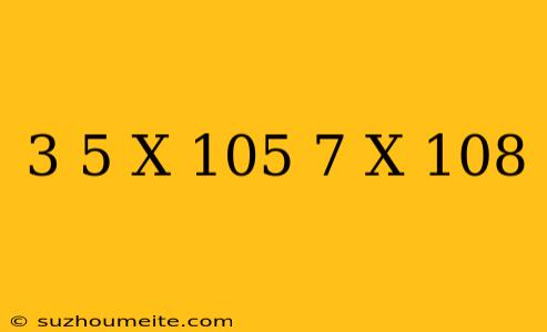 (3.5 X 10^5) / (7 X 10^8)