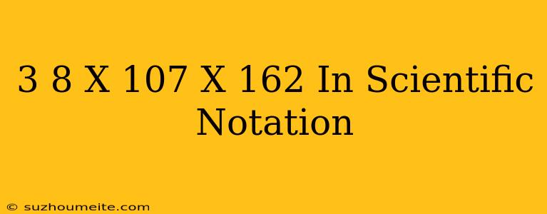 (3.8 X 10^7) X 162 In Scientific Notation