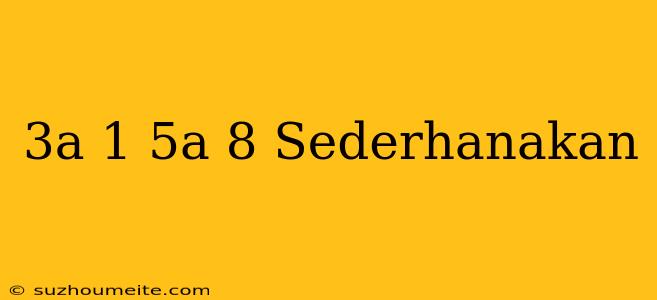 (3a+1)+(5a-8) Sederhanakan