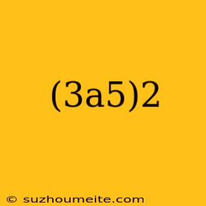 (3a5)2