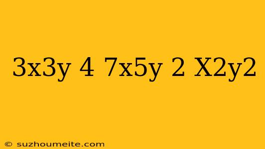 (3x^3y)^4-(7x^5y)^2*x^2y^2