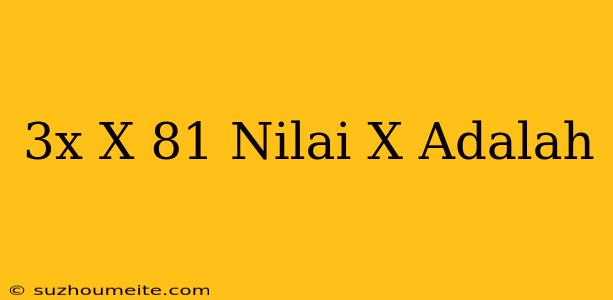 (3x)x=81 Nilai X Adalah