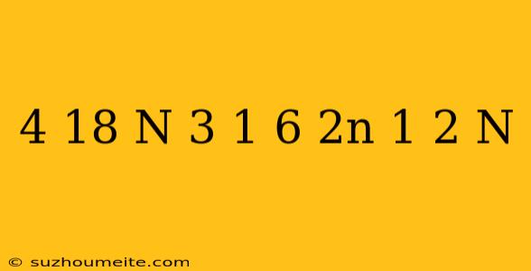 (4 * 18 ^ N)/(3 ^ - 1 * 6 ^ (2n + 1) * 2 ^ (- N))