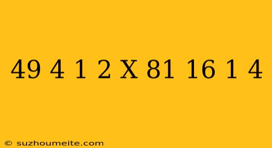 (49/4)1/2 X (81/16)-1/4