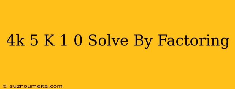 (4k+5)(k+1)=0 Solve By Factoring