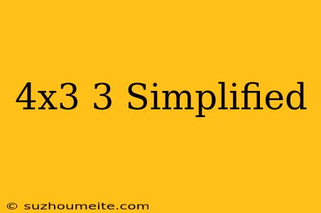 (4x^3)^3 Simplified