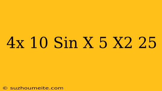 (4x-10)sin(x-5)/x^2-25